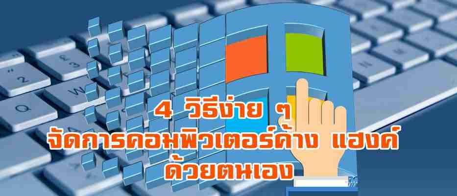 4 วิธีง่าย ๆ จัดการคอมพิวเตอร์ค้าง แฮงค์ ด้วยตนเอง